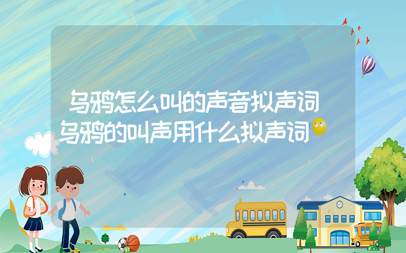 乌鸦怎么叫的声音拟声词(乌鸦的叫声用什么拟声词)