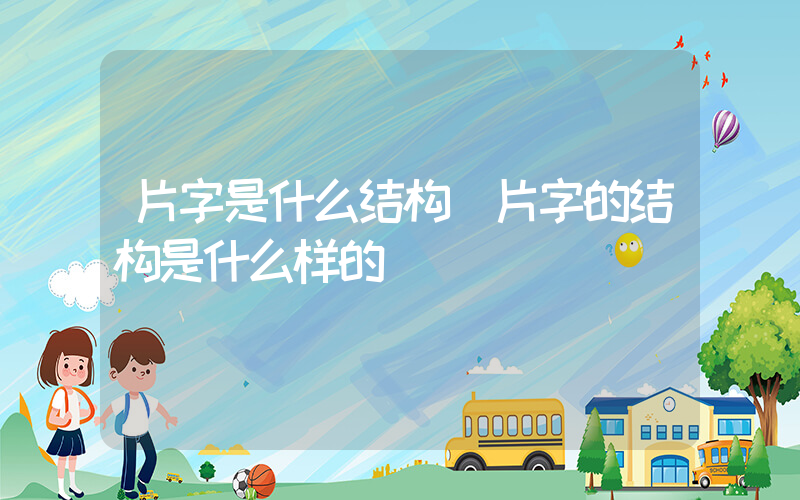片字是什么结构(片字的结构是什么样的)