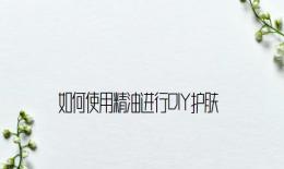 如何使用精油进行DIY护肤