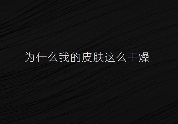 为什么我的皮肤这么干燥