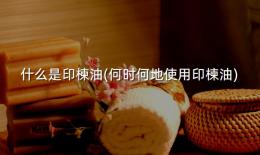 什么是印楝油(何时何地使用印楝油)