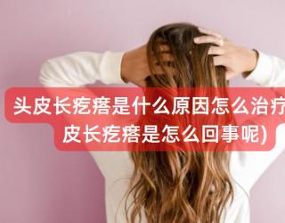 头皮长疙瘩是什么原因怎么治疗(头皮长疙瘩是怎么回事呢)